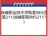 赤峰职业技术学院是985还是211(赤峰职院985211？)