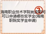 海南职业技术学院就读期间可以申请哪些奖学金(海南职院奖学金申请)