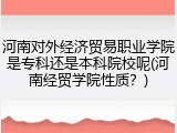 河南对外经济贸易职业学院是专科还是本科院校呢(河南经贸学院性质？)