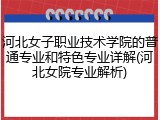 河北女子职业技术学院的普通专业和特色专业详解(河北女院专业解析)