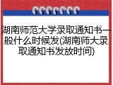 湖南师范大学录取通知书一般什么时候发(湖南师大录取通知书发放时间)