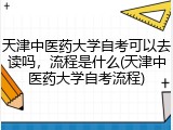 天津中医药大学自考可以去读吗，流程是什么(天津中医药大学自考流程)