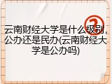 云南财经大学是什么级别，公办还是民办(云南财经大学是公办吗)