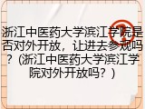 浙江中医药大学滨江学院是否对外开放，让进去参观吗？(浙江中医药大学滨江学院对外开放吗？)