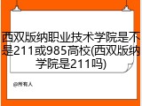 西双版纳职业技术学院是不是211或985高校(西双版纳学院是211吗)