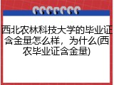 西北农林科技大学的毕业证含金量怎么样，为什么(西农毕业证含金量)