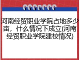 河南经贸职业学院占地多少亩，什么情况下成立(河南经贸职业学院建校情况)