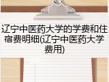 辽宁中医药大学的学费和住宿费明细(辽宁中医药大学费用)