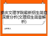 重庆文理学院最新招生简章深度分析(文理招生简章解析)