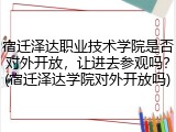 宿迁泽达职业技术学院是否对外开放，让进去参观吗？(宿迁泽达学院对外开放吗)