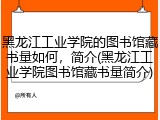 黑龙江工业学院的图书馆藏书量如何，简介(黑龙江工业学院图书馆藏书量简介)