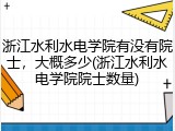 浙江水利水电学院有没有院士，大概多少(浙江水利水电学院院士数量)