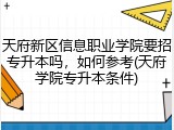 天府新区信息职业学院要招专升本吗，如何参考(天府学院专升本条件)