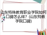 山东特殊教育职业学院如何，口碑怎么样？(山东特教学院口碑)