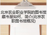 北京农业职业学院的图书馆藏书量如何，简介(北京农职图书馆概况)
