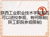 陕西工业职业技术学院是否可以进校参观，有何限制(陕工职院参观限制)