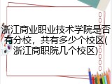 浙江商业职业技术学院是否有分校，共有多少个校区(浙江商职院几个校区)
