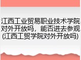 江西工业贸易职业技术学院对外开放吗，能否进去参观(江西工贸学院对外开放吗)