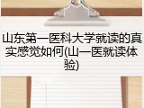 山东第一医科大学就读的真实感觉如何(山一医就读体验)