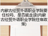 内蒙古经贸外语职业学院要住校吗，是否能走读(内蒙古经贸外语职业学院住宿政策)