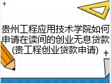 贵州工程应用技术学院如何申请在读间的创业无息贷款(贵工程创业贷款申请)