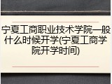 宁夏工商职业技术学院一般什么时候开学(宁夏工商学院开学时间)