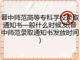 晋中师范高等专科学校录取通知书一般什么时候发(晋中师范录取通知书发放时间)
