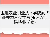 玉溪农业职业技术学院到毕业要花多少学费(玉溪农职院毕业学费)