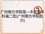 广州南方学院是一本还是本科第二批(广州南方学院批次)