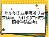 广州东华职业学院可以自考去读吗，为什么(广州东华职业学院自考)