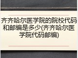 齐齐哈尔医学院的院校代码和邮编是多少(齐齐哈尔医学院代码邮编)