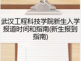 武汉工程科技学院新生入学报道时间和指南(新生报到指南)