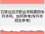 石家庄经济职业学院要招专升本吗，如何参考(专升本招生参考)