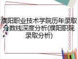 濮阳职业技术学院历年录取分数线深度分析(濮阳职院录取分析)