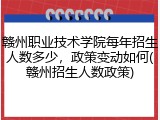 赣州职业技术学院每年招生人数多少，政策变动如何(赣州招生人数政策)