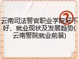 云南司法警官职业学院好不好，就业现状及发展趋势(云南警院就业前景)