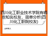 四川化工职业技术学院有哪些知名校友，简单分析(四川化工职院校友)