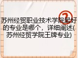 苏州经贸职业技术学院最好的专业是哪个，详细阐述(苏州经贸学院王牌专业)
