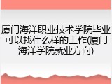 厦门海洋职业技术学院毕业可以找什么样的工作(厦门海洋学院就业方向)