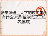 哈尔滨理工大学的校名来历有什么渊源(哈尔滨理工校名渊源)