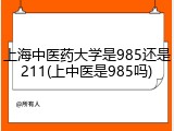 上海中医药大学是985还是211(上中医是985吗)