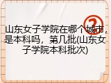 山东女子学院在哪个城市，是本科吗，第几批(山东女子学院本科批次)