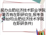 民办合肥经济技术职业学院是否有在职研究生,报考条件如何(合肥经济技术学院在职研条件)