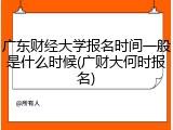 广东财经大学报名时间一般是什么时候(广财大何时报名)