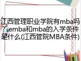 江西管理职业学院有mba吗？emba和mba的入学条件是什么(江西管院MBA条件)
