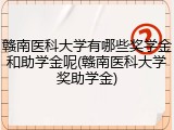赣南医科大学有哪些奖学金和助学金呢(赣南医科大学奖助学金)