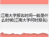 江南大学报名时间一般是什么时候(江南大学何时报名)
