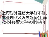 上海对外经贸大学好不好，就业现状及发展趋势(上海对外经贸大学就业趋势)