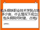 包头钢铁职业技术学院占地多少亩，什么情况下成立(包头钢院何时建，占地)