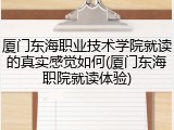 厦门东海职业技术学院就读的真实感觉如何(厦门东海职院就读体验)
